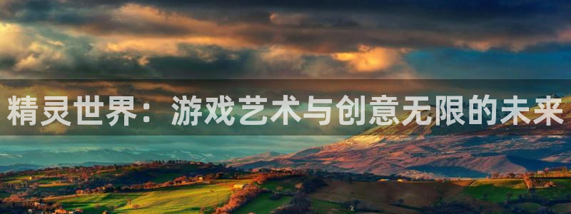 庄闲游戏官方版：精灵世界：游戏艺术与创意无限的未来