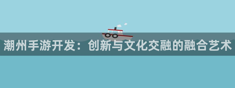 庄闲稳赢的公式方法：潮州手游开发：创新与文化交融的融合艺术