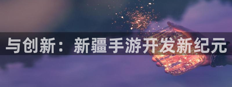 庄闲和游戏网站：与创新：新疆手游开发新纪元