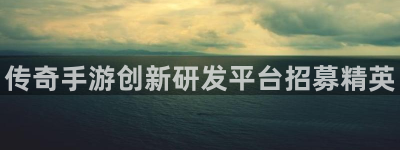 庄闲怎么玩才能赢钱：传奇手游创新研发平台招募精英